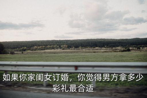 如果你家閨女訂婚，你覺得男方拿多少彩禮最合適