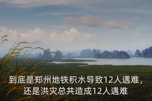 到底是鄭州地鐵積水導(dǎo)致12人遇難，還是洪災(zāi)總共造成12人遇難