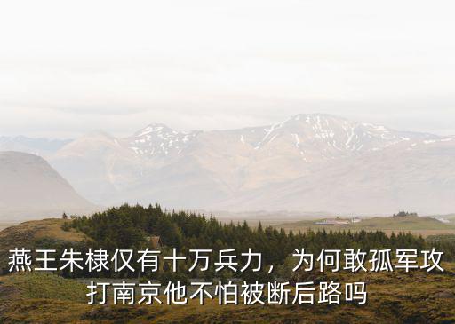 燕王朱棣僅有十萬兵力，為何敢孤軍攻打南京他不怕被斷后路嗎