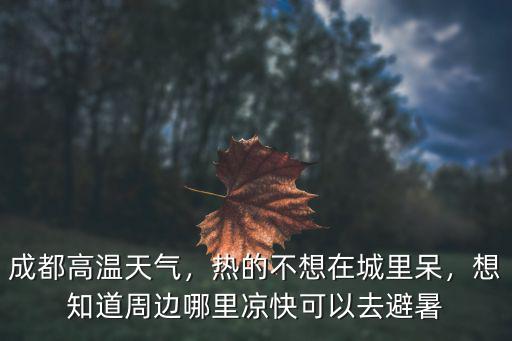 成都高溫天氣，熱的不想在城里呆，想知道周邊哪里涼快可以去避暑