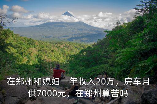 在鄭州和媳婦一年收入20萬，房車月供7000元，在鄭州算苦嗎