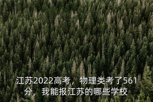 江蘇2022高考，物理類考了561分，我能報江蘇的哪些學校
