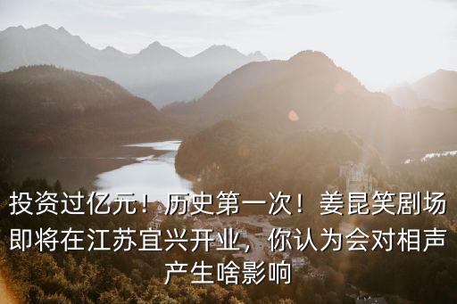 投資過億元！歷史第一次！姜昆笑劇場即將在江蘇宜興開業，你認為會對相聲產生啥影響