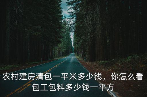 農村建房清包一平米多少錢，你怎么看包工包料多少錢一平方