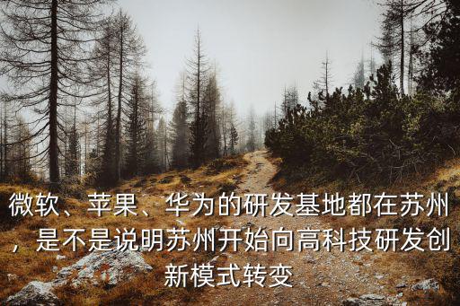 微軟、蘋果、華為的研發基地都在蘇州，是不是說明蘇州開始向高科技研發創新模式轉變