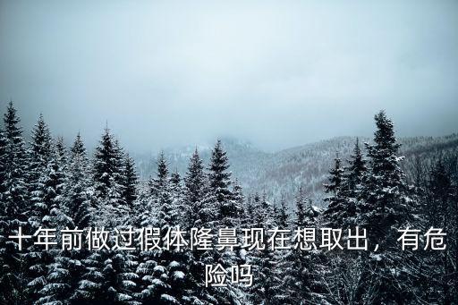 十年前做過假體隆鼻現在想取出，有危險嗎