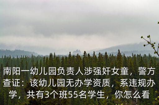 南陽一幼兒園負(fù)責(zé)人涉強(qiáng)奸女童，警方查證：該幼兒園無辦學(xué)資質(zhì)，系違規(guī)辦學(xué)，共有3個(gè)班55名學(xué)生，你怎么看