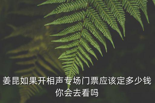 姜昆如果開相聲專場門票應(yīng)該定多少錢你會去看嗎