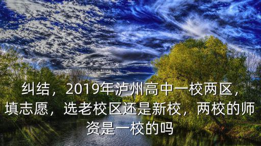 糾結，2019年瀘州高中一校兩區，填志愿，選老校區還是新校，兩校的師資是一校的嗎