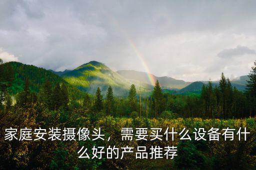 家庭安裝攝像頭，需要買什么設(shè)備有什么好的產(chǎn)品推薦