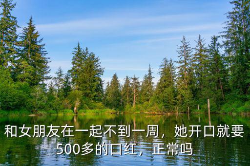 和女朋友在一起不到一周，她開口就要500多的口紅，正常嗎