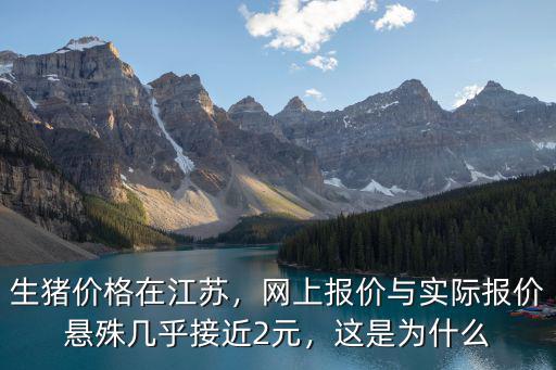 生豬價格在江蘇，網上報價與實際報價懸殊幾乎接近2元，這是為什么