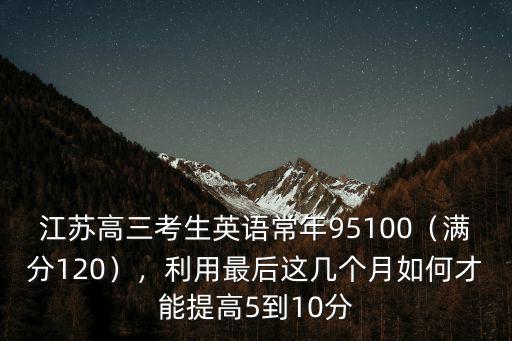江蘇高三一年提高多少分,江蘇高三考生英語常年95