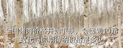 全國豬肉價(jià)格開始下跌，會回到10元時(shí)代嗎你期待的價(jià)格是多少