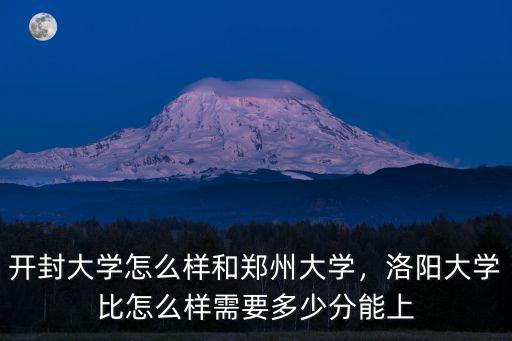 開封大學怎么樣和鄭州大學，洛陽大學比怎么樣需要多少分能上