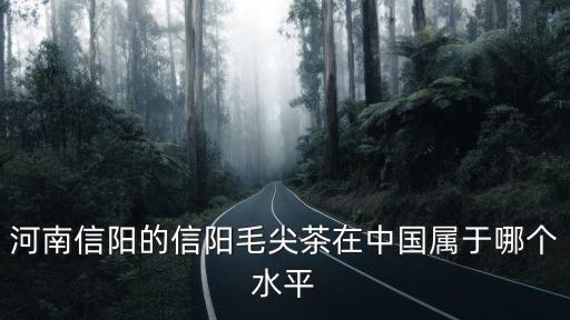 信陽毛尖在哪里生產最好,正宗的信陽毛尖產地在哪里