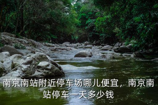 南京停車一小時(shí)多少錢,南京南站停車一天多少錢