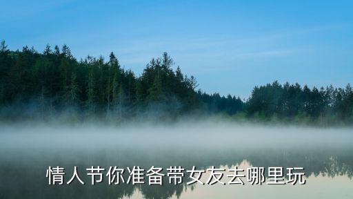 情人節(jié)你準(zhǔn)備帶女友去哪里玩