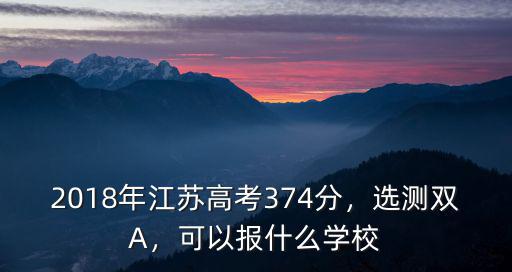 2018年江蘇高考374分，選測雙A，可以報什么學校