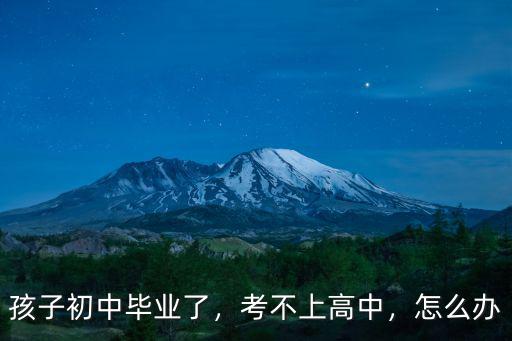 孩子初中畢業(yè)了，考不上高中，怎么辦