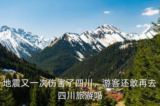 地震又一次傷害了四川，游客還敢再去四川旅游嗎