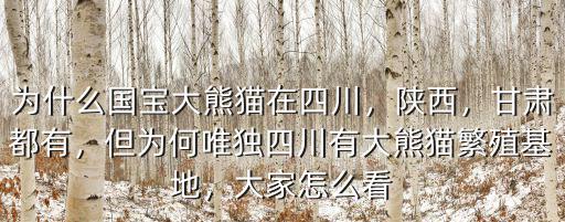 為什么國寶大熊貓在四川，陜西，甘肅都有，但為何唯獨四川有大熊貓繁殖基地，大家怎么看