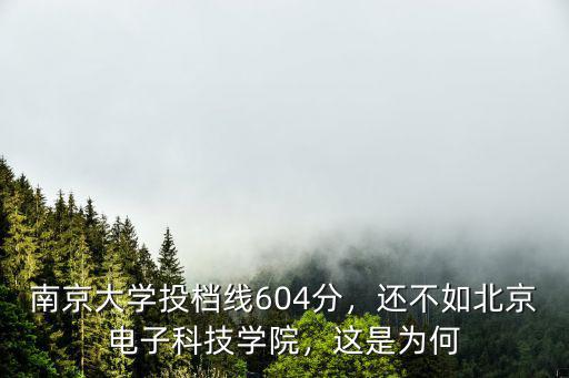 考進南京大學需要多少分,南京大學投檔線604分