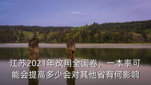 江蘇2021年改用全國卷，一本率可能會提高多少會對其他省有何影響