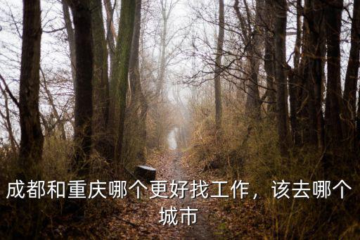 成都和重慶哪個更好找工作，該去哪個城市