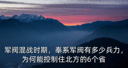 軍閥混戰時期，奉系軍閥有多少兵力，為何能控制住北方的6個省