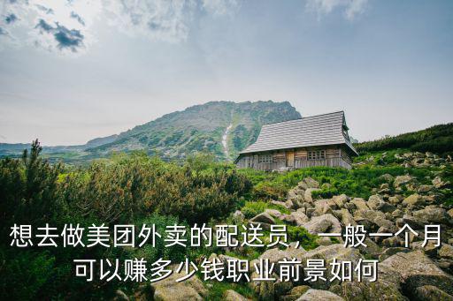 想去做美團(tuán)外賣的配送員，一般一個(gè)月可以賺多少錢職業(yè)前景如何