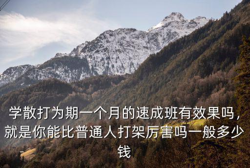 學散打為期一個月的速成班有效果嗎，就是你能比普通人打架厲害嗎一般多少錢