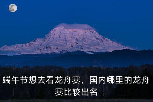 綿陽的龍舟賽在哪里舉行,國內(nèi)哪里的龍舟賽比較出名