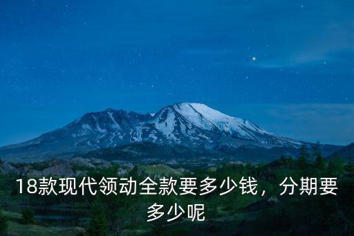 18款現代領動全款要多少錢，分期要多少呢
