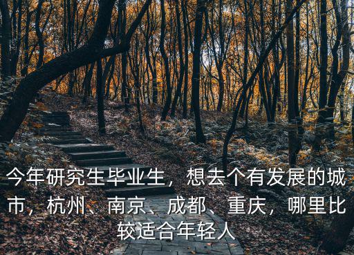 今年研究生畢業生，想去個有發展的城市，杭州、南京、成都、重慶，哪里比較適合年輕人