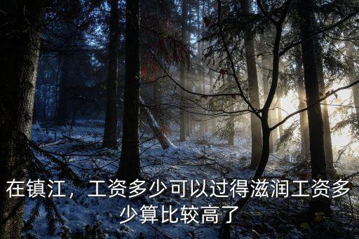 在鎮江，工資多少可以過得滋潤工資多少算比較高了