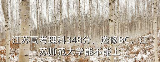 江蘇高考理科348分，選修BC，江蘇師范大學能不能上