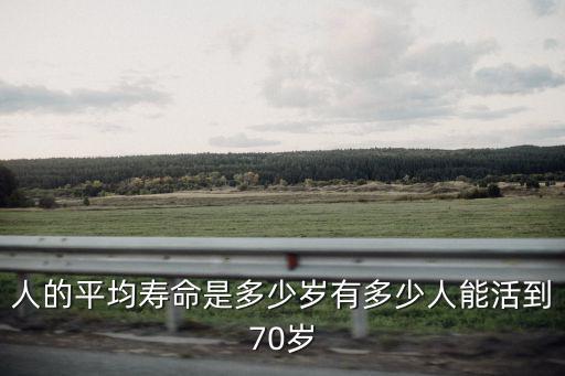 人的平均壽命是多少歲有多少人能活到70歲
