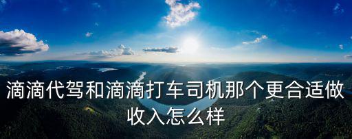 滴滴代駕和滴滴打車司機那個更合適做收入怎么樣