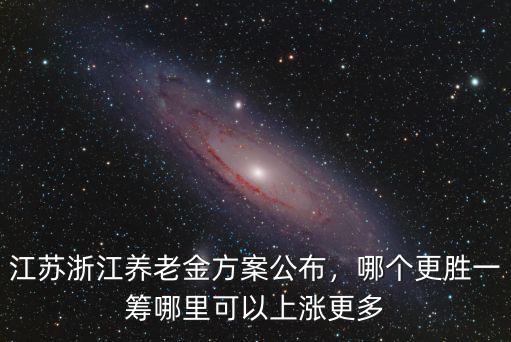 江蘇我省養老金上調多少錢,江蘇浙江養老金方案公布