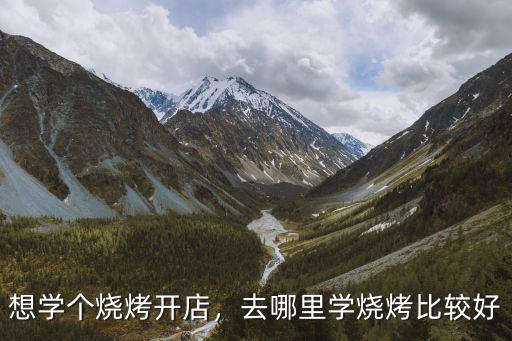 想學個燒烤開店，去哪里學燒烤比較好