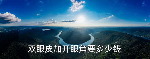 洛陽雙眼皮加開眼角多少錢,雙眼皮加開眼角要多少錢