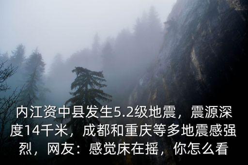 內(nèi)江資中縣發(fā)生5.2級地震，震源深度14千米，成都和重慶等多地震感強(qiáng)烈，網(wǎng)友：感覺床在搖，你怎么看