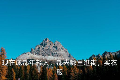 現在成都年輕人，都去哪里逛街，買衣服