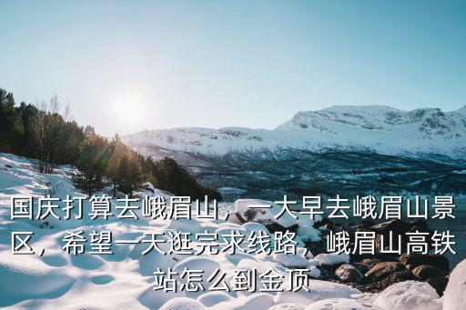 峨眉山上金頂哪里進,峨眉山高鐵站怎么到金頂