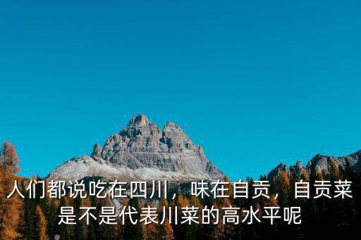 人們都說吃在四川，味在自貢，自貢菜是不是代表川菜的高水平呢