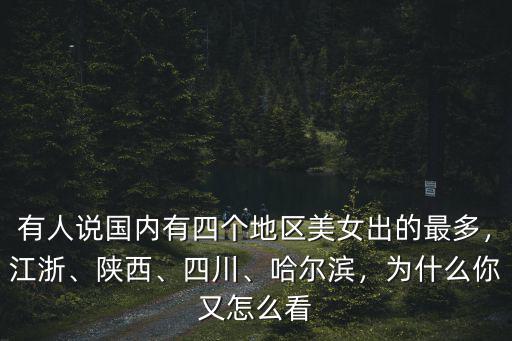 有人說國內有四個地區美女出的最多，江浙、陜西、四川、哈爾濱，為什么你又怎么看