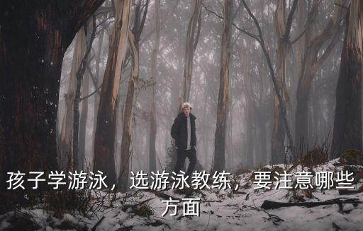 孩子學(xué)游泳，選游泳教練，要注意哪些方面