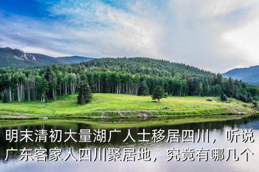 明末清初大量湖廣人士移居四川，聽說廣東客家人四川聚居地，究竟有哪幾個