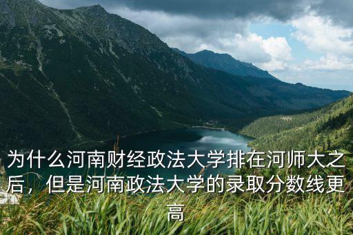 為什么河南財經(jīng)政法大學排在河師大之后，但是河南政法大學的錄取分數(shù)線更高